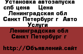 Установка автозапуска спб цена  › Цена ­ 10 000 - Ленинградская обл., Санкт-Петербург г. Авто » Услуги   . Ленинградская обл.,Санкт-Петербург г.